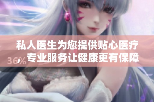 私人医生为您提供贴心医疗，专业服务让健康更有保障