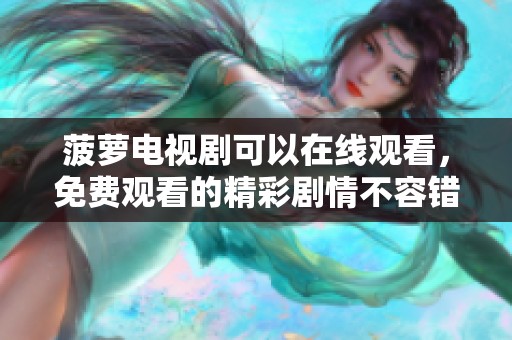 菠萝电视剧可以在线观看，免费观看的精彩剧情不容错过