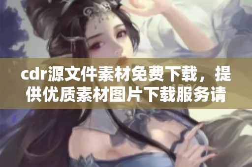 cdr源文件素材免费下载，提供优质素材图片下载服务请看这里