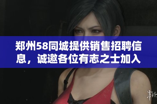 郑州58同城提供销售招聘信息，诚邀各位有志之士加入销售招聘网