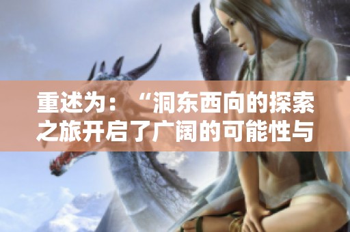 重述为：“洞东西向的探索之旅开启了广阔的可能性与启示”