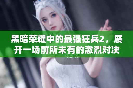 黑暗荣耀中的最强狂兵2，展开一场前所未有的激烈对决！