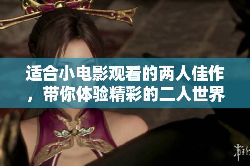 适合小电影观看的两人佳作，带你体验精彩的二人世界