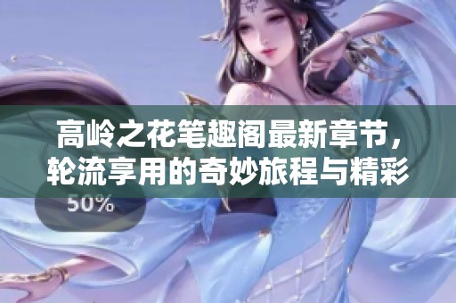 高岭之花笔趣阁最新章节，轮流享用的奇妙旅程与精彩故事