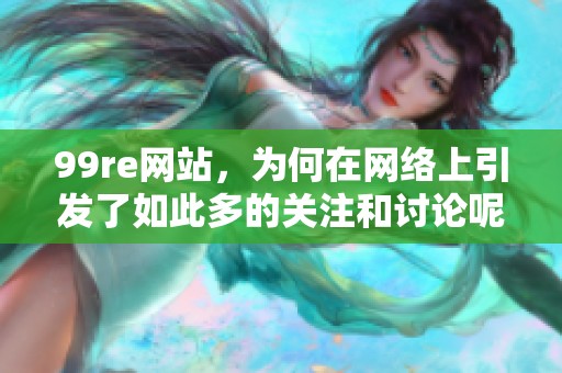 99re网站，为何在网络上引发了如此多的关注和讨论呢