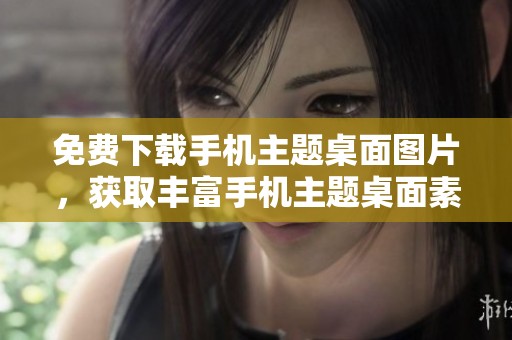 免费下载手机主题桌面图片，获取丰富手机主题桌面素材资源
