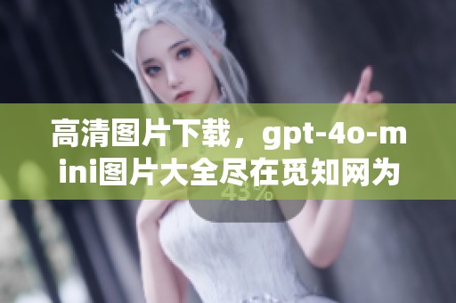 高清图片下载，gpt-4o-mini图片大全尽在觅知网为你呈现