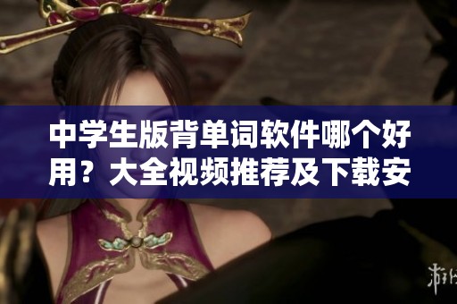 中学生版背单词软件哪个好用？大全视频推荐及下载安装指南