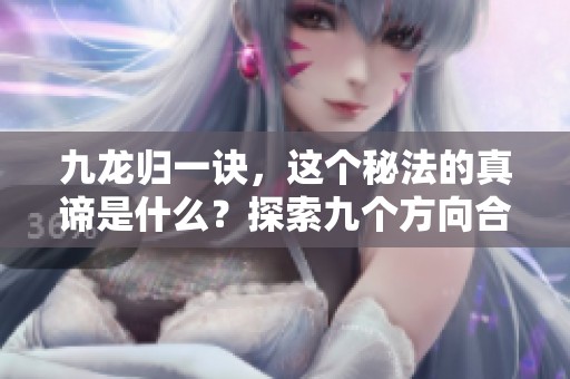 九龙归一诀，这个秘法的真谛是什么？探索九个方向合而为一的奥秘！