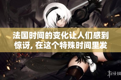 法国时间的变化让人们感到惊讶, 在这个特殊时间里发生了许多事情。