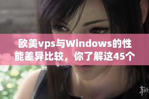 欧美vps与Windows的性能差异比较，你了解这45个要点吗