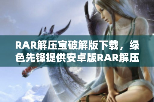 RAR解压宝破解版下载，绿色先锋提供安卓版RAR解压宝破解下载服务
