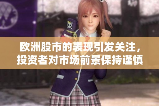 欧洲股市的表现引发关注，投资者对市场前景保持谨慎态度