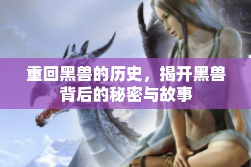 重回黑兽的历史，揭开黑兽背后的秘密与故事