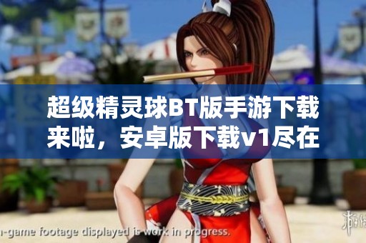 超级精灵球BT版手游下载来啦，安卓版下载v1尽在此处等你体验
