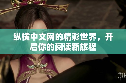 纵横中文网的精彩世界，开启你的阅读新旅程