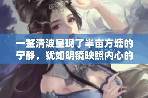一鉴清波呈现了半亩方塘的宁静，犹如明镜映照内心的世界