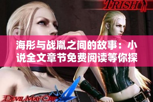 海彤与战胤之间的故事：小说全文章节免费阅读等你探索