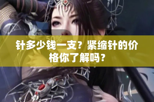 针多少钱一支？紧缩针的价格你了解吗？