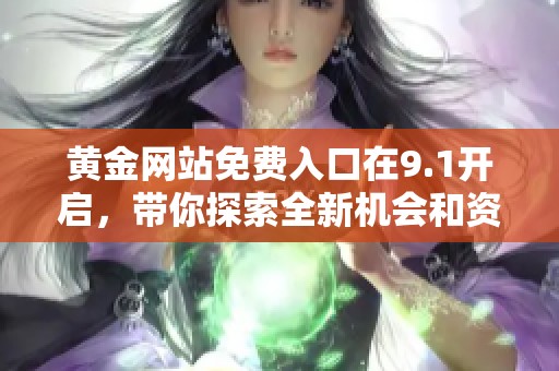 黄金网站免费入口在9.1开启，带你探索全新机会和资源分享