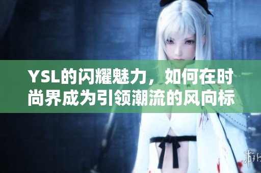 YSL的闪耀魅力，如何在时尚界成为引领潮流的风向标