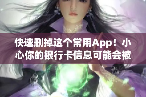 快速删掉这个常用App！小心你的银行卡信息可能会被盗取