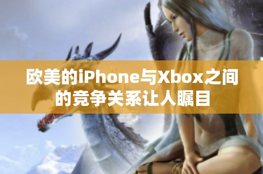 欧美的iPhone与Xbox之间的竞争关系让人瞩目