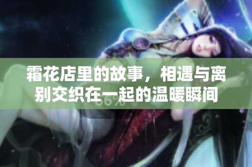 霜花店里的故事，相遇与离别交织在一起的温暖瞬间