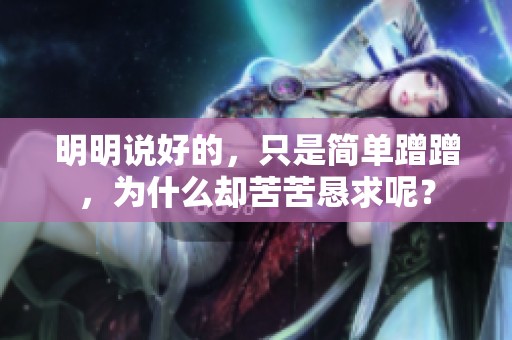 明明说好的，只是简单蹭蹭，为什么却苦苦恳求呢？