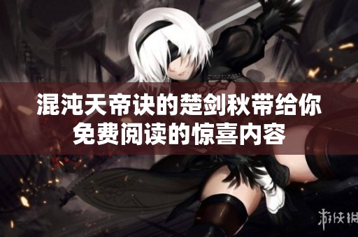 混沌天帝诀的楚剑秋带给你免费阅读的惊喜内容