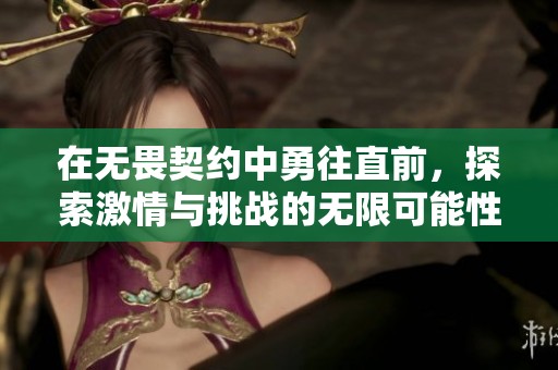 在无畏契约中勇往直前，探索激情与挑战的无限可能性
