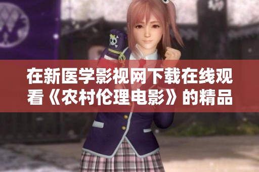 在新医学影视网下载在线观看《农村伦理电影》的精品资源，这里有你需要的精彩内容
