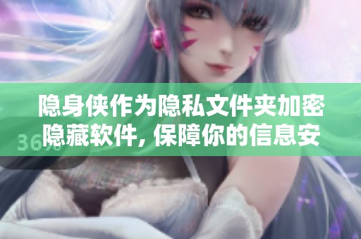 隐身侠作为隐私文件夹加密隐藏软件, 保障你的信息安全和隐私保护