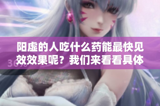 阳虚的人吃什么药能最快见效效果呢？我们来看看具体的食疗建议。