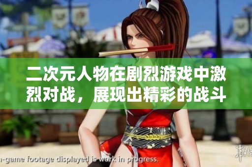 二次元人物在剧烈游戏中激烈对战，展现出精彩的战斗场景和绝技