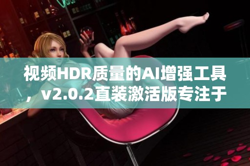 视频HDR质量的AI增强工具，v2.0.2直装激活版专注于视频剪辑处理