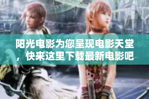 阳光电影为您呈现电影天堂，快来这里下载最新电影吧