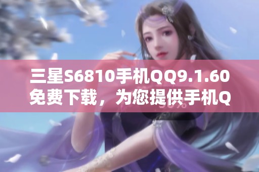 三星S6810手机QQ9.1.60免费下载，为您提供手机QQ下载服务，尽在ZOL