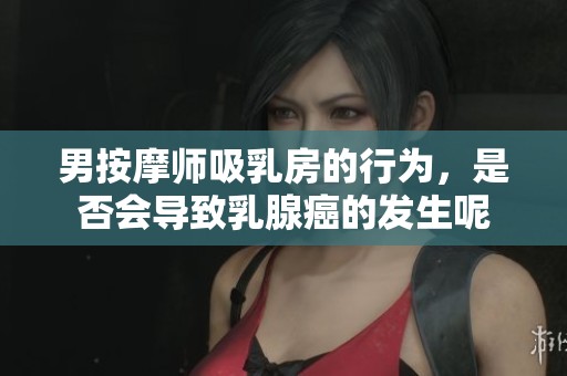 男按摩师吸乳房的行为，是否会导致乳腺癌的发生呢