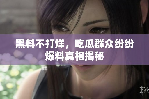 黑料不打烊，吃瓜群众纷纷爆料真相揭秘