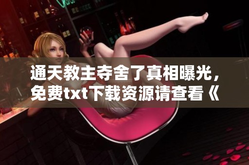 通天教主夺舍了真相曝光，免费txt下载资源请查看《夺舍了通天教主青帝大公子》