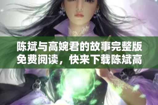 陈斌与高婉君的故事完整版免费阅读，快来下载陈斌高婉君小说吧