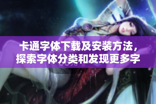卡通字体下载及安装方法，探索字体分类和发现更多字体资源