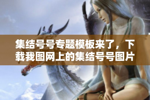 集结号号专题模板来了，下载我图网上的集结号号图片素材获取灵感