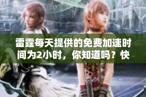 雷霆每天提供的免费加速时间为2小时，你知道吗？快来体验这一服务吧！