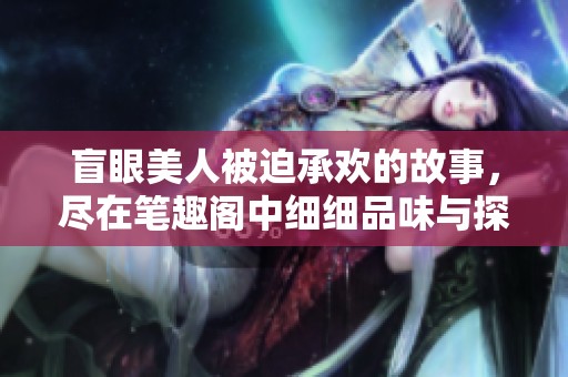 盲眼美人被迫承欢的故事，尽在笔趣阁中细细品味与探索