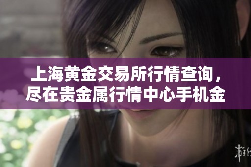 上海黄金交易所行情查询，尽在贵金属行情中心手机金投上进行实时了解