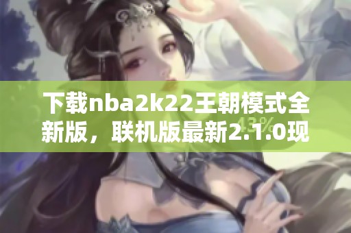 下载nba2k22王朝模式全新版，联机版最新2.1.0现已上线！
