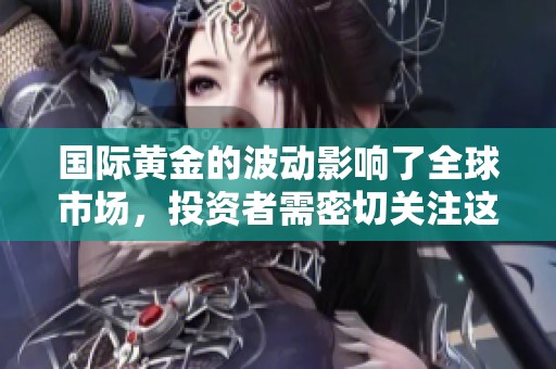 国际黄金的波动影响了全球市场，投资者需密切关注这一趋势。