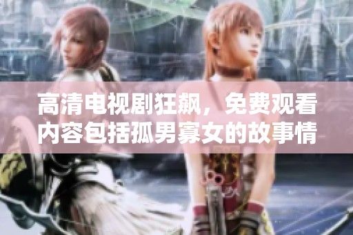 高清电视剧狂飙，免费观看内容包括孤男寡女的故事情节。